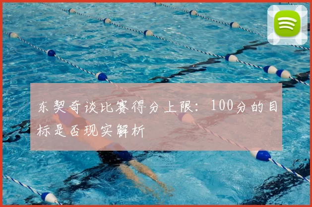 东契奇谈比赛得分上限:100分的目标是否现实解析