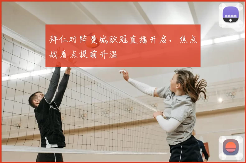 拜仁对阵曼城欧冠直播开启,焦点战看点提前升温