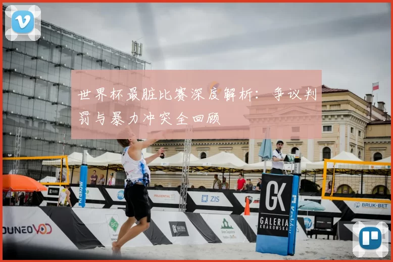 世界杯最脏比赛深度解析:争议判罚与暴力冲突全回顾