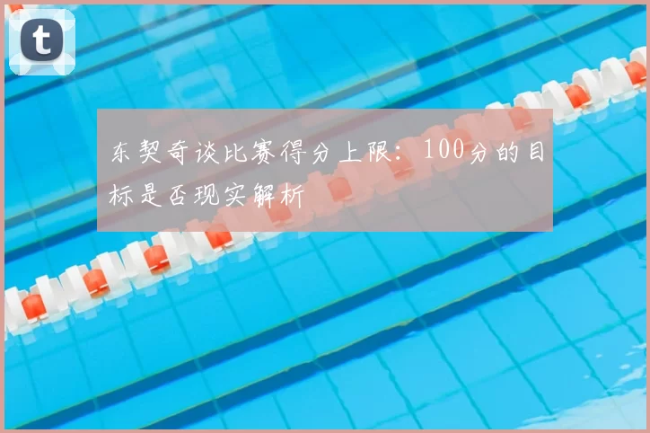 东契奇谈比赛得分上限:100分的目标是否现实解析