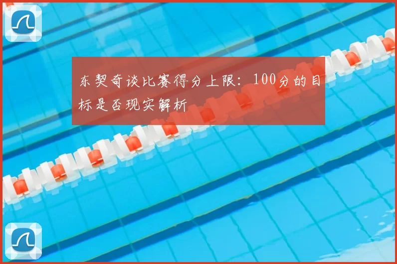 东契奇谈比赛得分上限：100分的目标是否现实解析