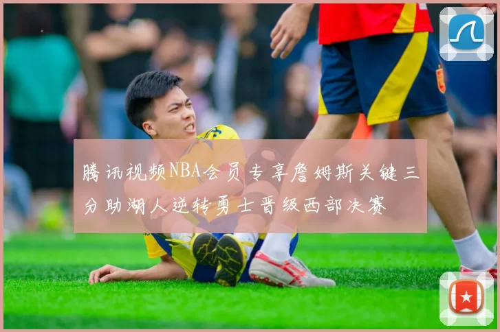 腾讯视频NBA会员专享詹姆斯关键三分助湖人逆转勇士晋级西部决赛