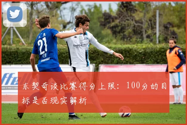 东契奇谈比赛得分上限：100分的目标是否现实解析