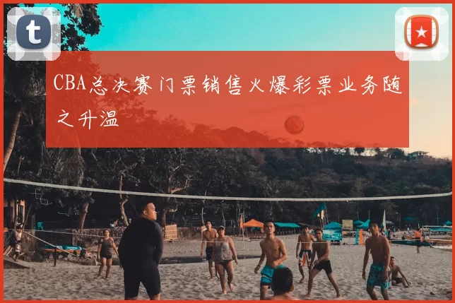 CBA总决赛门票销售火爆彩票业务随之升温