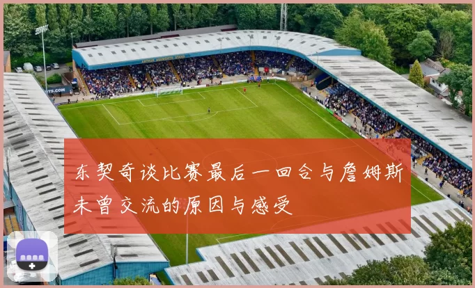 东契奇谈比赛最后一回合与詹姆斯未曾交流的原因与感受
