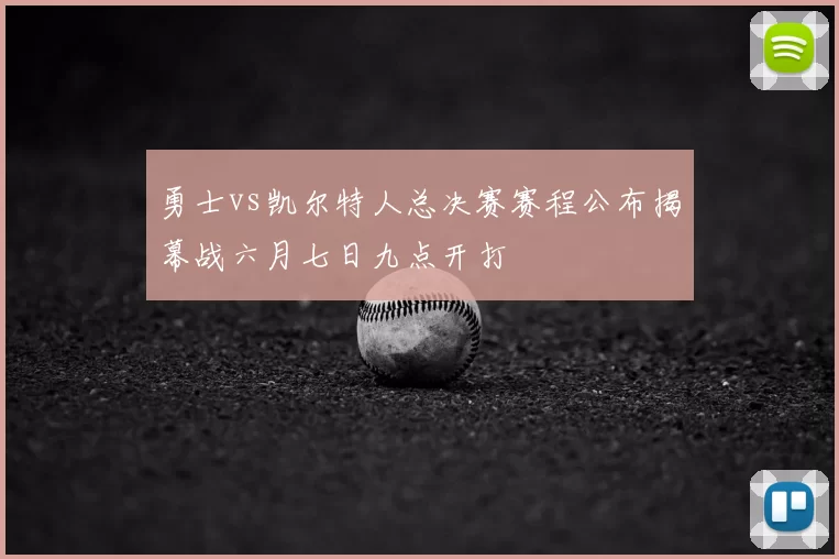 勇士vs凯尔特人总决赛赛程公布揭幕战六月七日九点开打