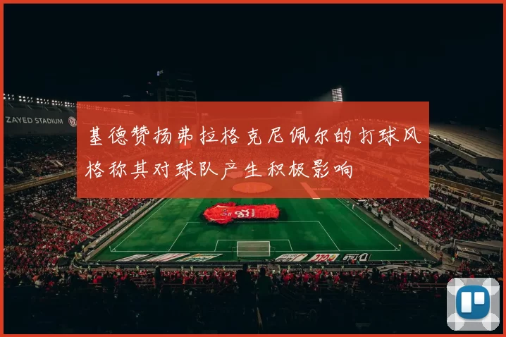 基德赞扬弗拉格克尼佩尔的打球风格称其对球队产生积极影响