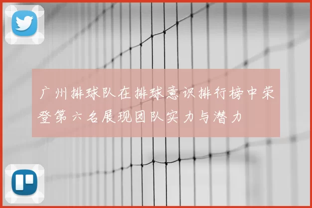 广州排球队在排球意识排行榜中荣登第六名展现团队实力与潜力