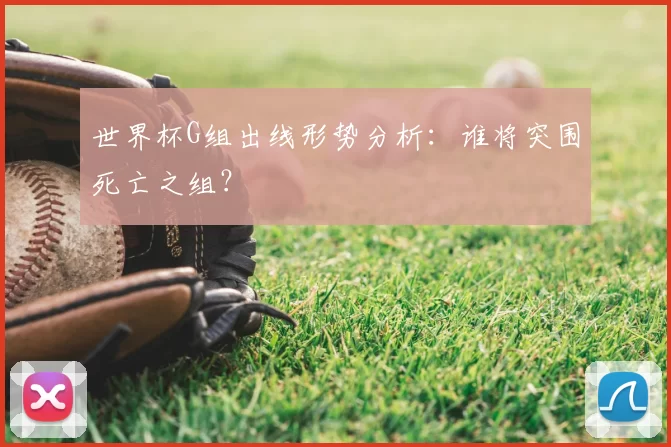 世界杯G组出线形势分析:谁将突围死亡之组?
