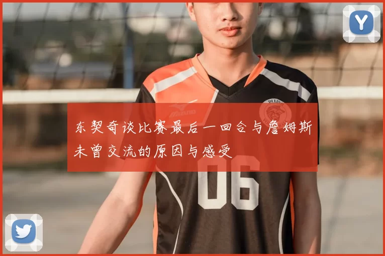 东契奇谈比赛最后一回合与詹姆斯未曾交流的原因与感受