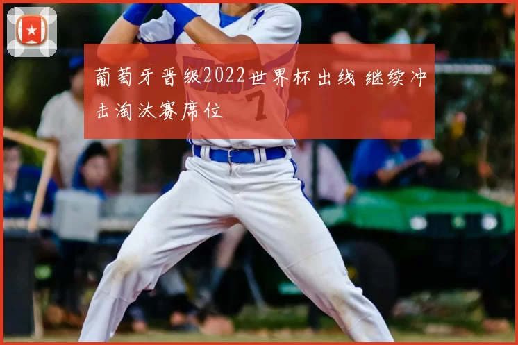 葡萄牙晋级2022世界杯出线 继续冲击淘汰赛席位