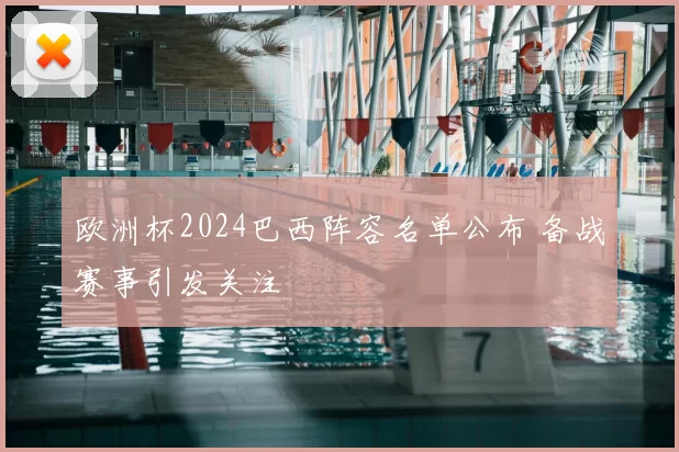 欧洲杯2024巴西阵容名单公布 备战赛事引发关注