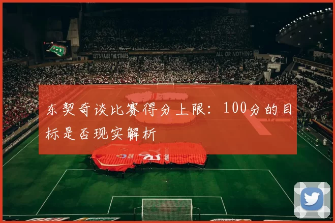 东契奇谈比赛得分上限:100分的目标是否现实解析