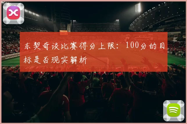 东契奇谈比赛得分上限：100分的目标是否现实解析