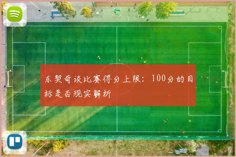东契奇谈比赛得分上限：100分的目标是否现实解析