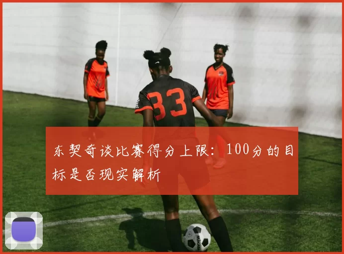 东契奇谈比赛得分上限:100分的目标是否现实解析