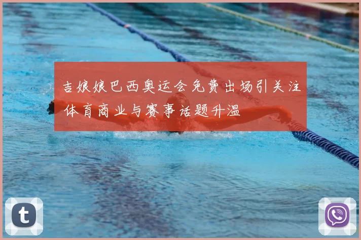 吉娘娘巴西奥运会免费出场引关注 体育商业与赛事话题升温