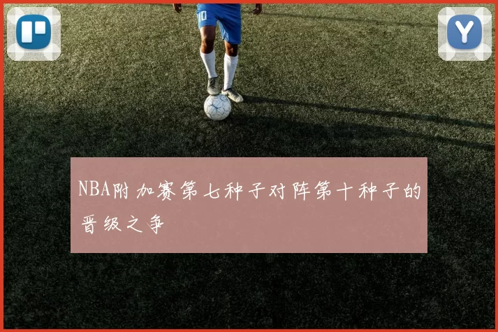 NBA附加赛第七种子对阵第十种子的晋级之争