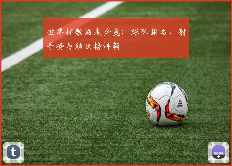世界杯数据表全览:球队排名、射手榜与助攻榜详解
