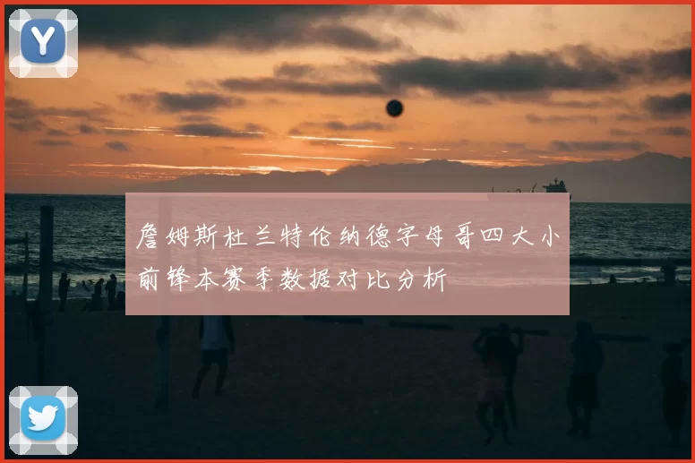 詹姆斯杜兰特伦纳德字母哥四大小前锋本赛季数据对比分析