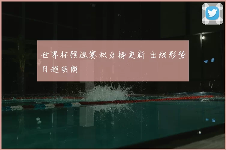 世界杯预选赛积分榜更新 出线形势日趋明朗