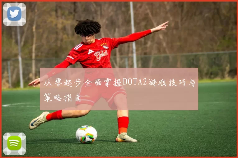 从零起步全面掌握DOTA2游戏技巧与策略指南