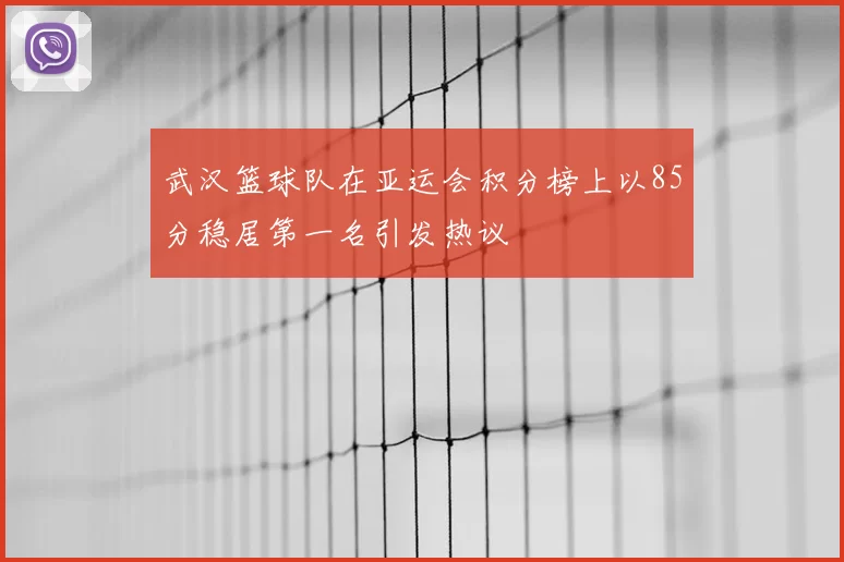 武汉篮球队在亚运会积分榜上以85分稳居第一名引发热议