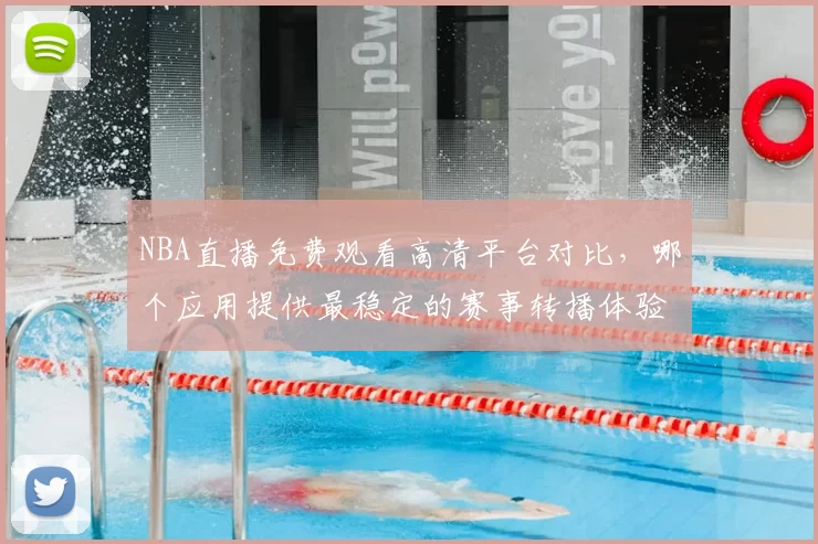 NBA直播免费观看高清平台对比，哪个应用提供最稳定的赛事转播体验