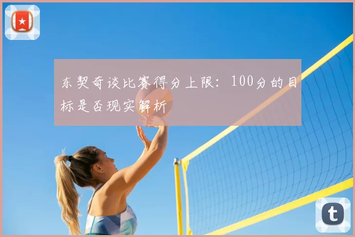 东契奇谈比赛得分上限:100分的目标是否现实解析