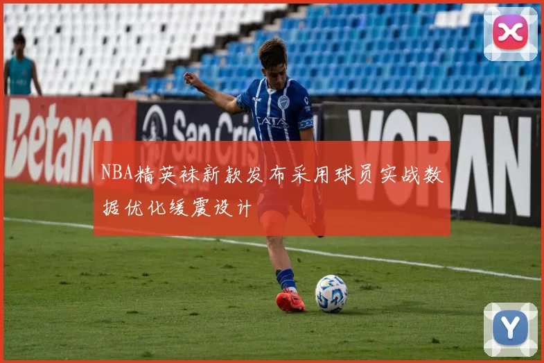 NBA精英袜新款发布采用球员实战数据优化缓震设计