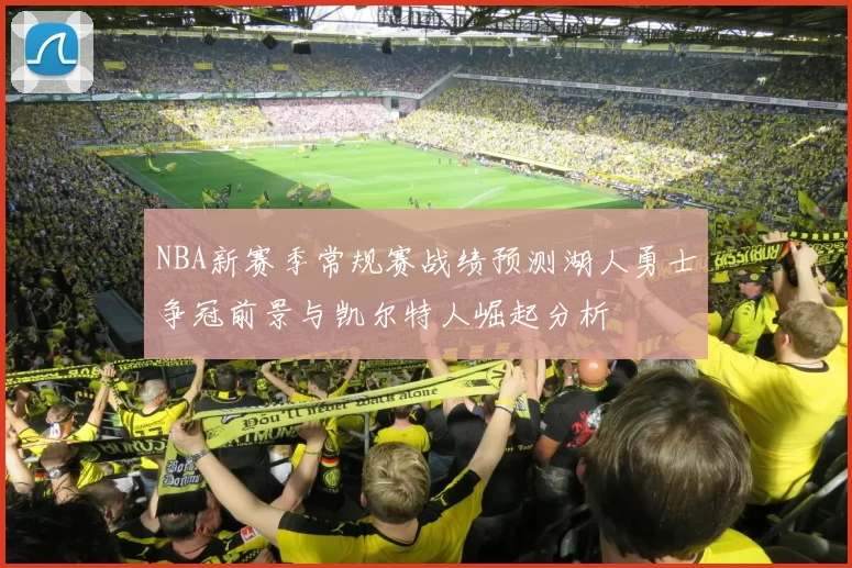 NBA新赛季常规赛战绩预测湖人勇士争冠前景与凯尔特人崛起分析