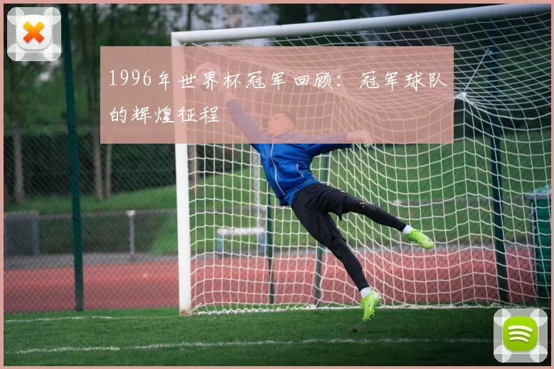 1996年世界杯冠军回顾：冠军球队的辉煌征程