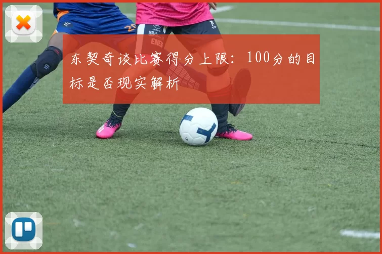 东契奇谈比赛得分上限:100分的目标是否现实解析
