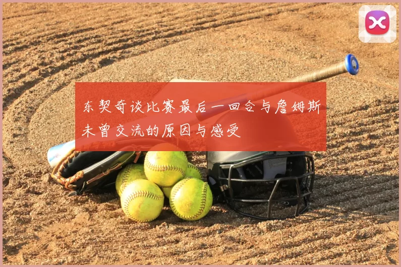 东契奇谈比赛最后一回合与詹姆斯未曾交流的原因与感受
