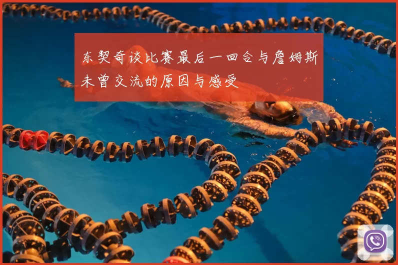 东契奇谈比赛最后一回合与詹姆斯未曾交流的原因与感受