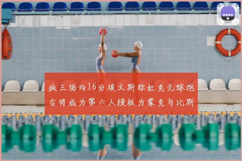 疯三场均16分埃文斯称杜克无球炮台将成为第六人模板为蒙克与比斯利