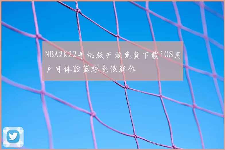 NBA2K22手机版开放免费下载iOS用户可体验篮球竞技新作