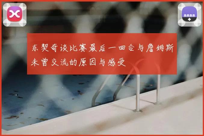 东契奇谈比赛最后一回合与詹姆斯未曾交流的原因与感受