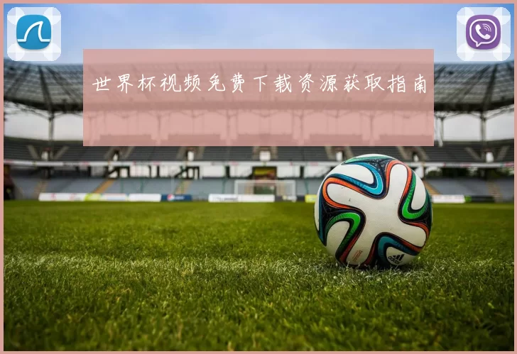 世界杯视频免费下载资源获取指南