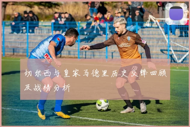 切尔西与皇家马德里历史交锋回顾及战绩分析