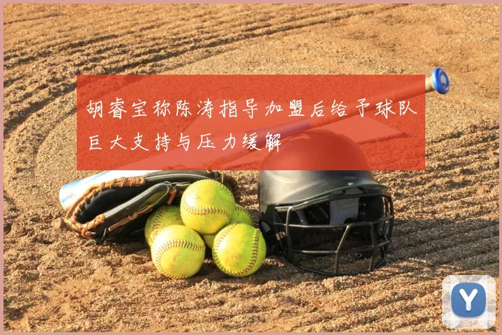 胡睿宝称陈涛指导加盟后给予球队巨大支持与压力缓解