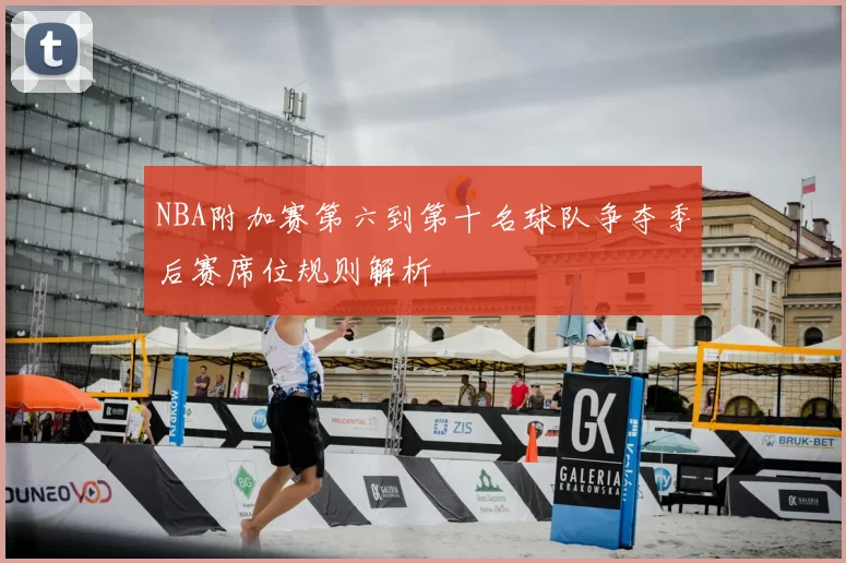 NBA附加赛第六到第十名球队争夺季后赛席位规则解析