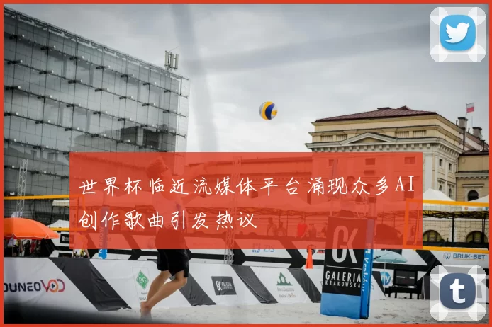 世界杯临近流媒体平台涌现众多AI创作歌曲引发热议
