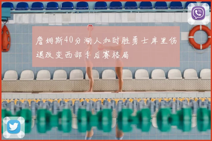 詹姆斯40分湖人加时胜勇士库里伤退改变西部季后赛格局