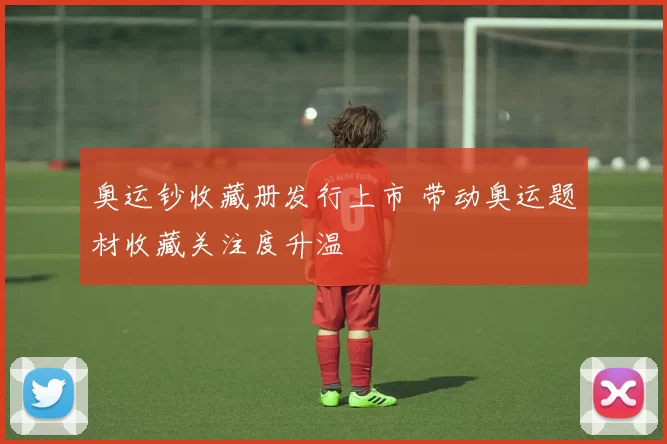 奥运钞收藏册发行上市 带动奥运题材收藏关注度升温