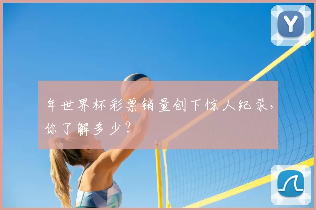 年世界杯彩票销量创下惊人纪录,你了解多少?