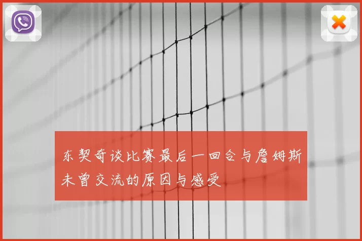 东契奇谈比赛最后一回合与詹姆斯未曾交流的原因与感受